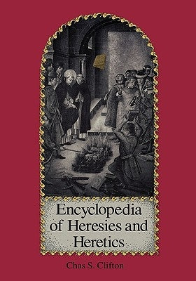 Encyclopedia of Heresies and Heretics by Clifton, Charles S.