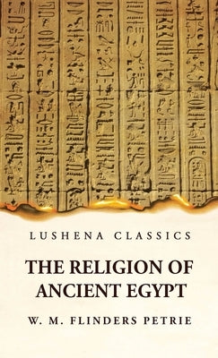 The Religion of Ancient Egypt by W M Flinders Petrie