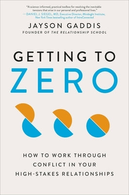 Getting to Zero: How to Work Through Conflict in Your High-Stakes Relationships by Gaddis, Jayson