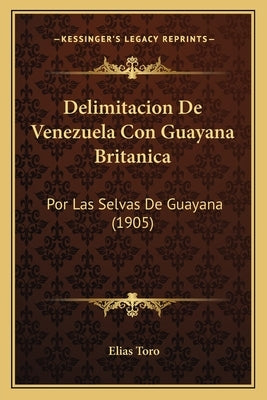 Delimitacion De Venezuela Con Guayana Britanica: Por Las Selvas De Guayana (1905) by Toro, Elias