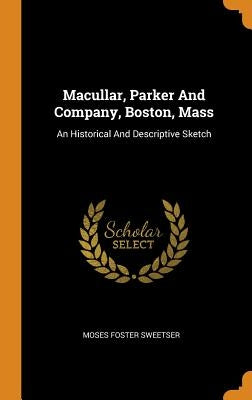 Macullar, Parker And Company, Boston, Mass: An Historical And Descriptive Sketch by Sweetser, Moses Foster