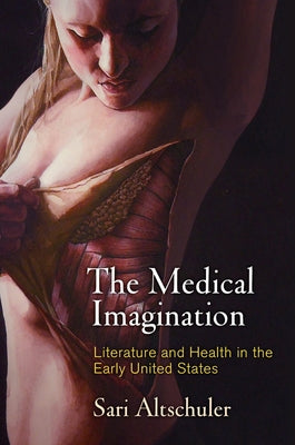 The Medical Imagination: Literature and Health in the Early United States by Altschuler, Sari