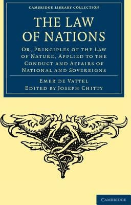 The Law of Nations: Or, Principles of the Law of Nature, Applied to the Conduct and Affairs of Nations and Sovereigns by Vattel, Emmerich De