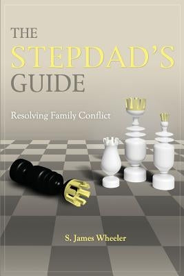 The Stepdad's Guide: Resolving Family Conflict by Wheeler, S. James