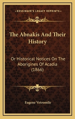 The Abnakis And Their History: Or Historical Notices On The Aborigines Of Acadia (1866) by Vetromile, Eugene