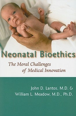 Neonatal Bioethics: The Moral Challenges of Medical Innovation by Lantos, John D.