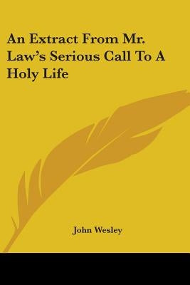 An Extract From Mr. Law's Serious Call To A Holy Life by Wesley, John