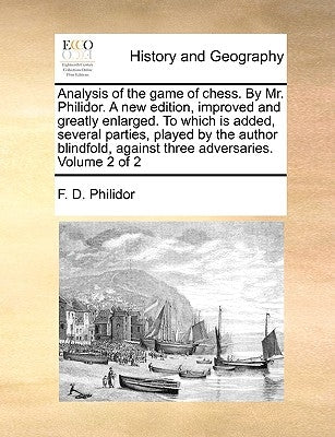 Analysis of the Game of Chess. by Mr. Philidor. a New Edition, Improved and Greatly Enlarged. to Which Is Added, Several Parties, Played by the Author by Philidor, F. D.