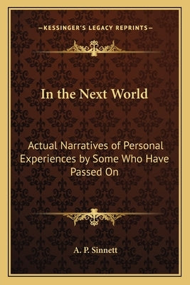 In the Next World: Actual Narratives of Personal Experiences by Some Who Have Passed On by Sinnett, A. P.