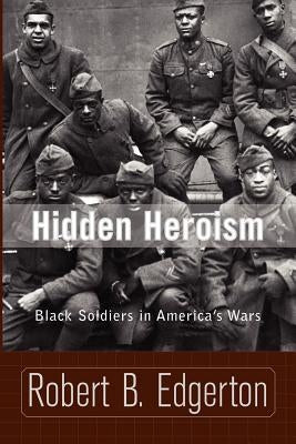 Hidden Heroism: Black Soldiers in America's Wars by Edgerton, Robert B.