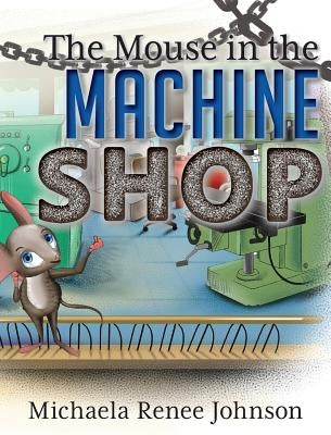 The Mouse in the Machine Shop by Johnson, Michaela Renee