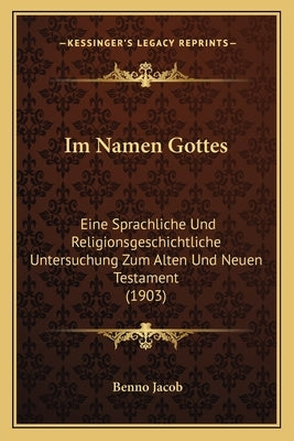 Im Namen Gottes: Eine Sprachliche Und Religionsgeschichtliche Untersuchung Zum Alten Und Neuen Testament (1903) by Jacob, Benno