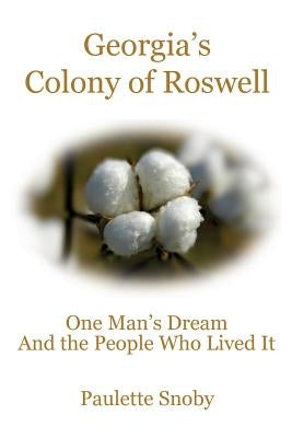 Georgia's Colony of Roswell One Man's Dream And the People Who Lived It by Snoby, Paulette
