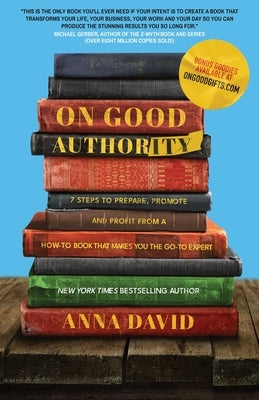 On Good Authority: 7 Steps to Prepare, Promote and Profit from a How-To Book That Makes You the Go-to Expert by David, Anna
