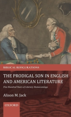 The Prodigal Son in English and American Literature: Five Hundred Years of Literary Homecomings by Jack, Alison M.