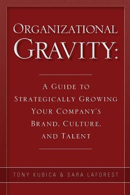 Organizational Gravity: A Guide to Strategically Growing Your Company's Brand, Culture, and Talent by Laforest, Sara