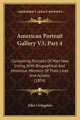 American Portrait Gallery V3, Part 4: Containing Portraits Of Men Now Living, With Biographical And Historical Memoirs Of Their Lives And Actions (185 by Livingston, John