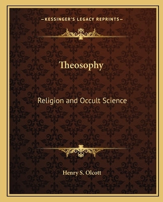 Theosophy: Religion and Occult Science by Olcott, Henry Steel
