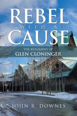 Rebel with a Cause: The Biography of Glen Cloninger by Downes, John R.