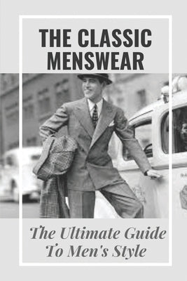 The Classic Menswear: The Ultimate Guide To Men's Style: Men'S Clothing Style Guide by Gallentine, Maximo