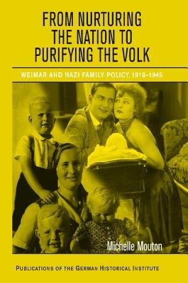 From Nurturing the Nation to Purifying the Volk: Weimar and Nazi Family Policy, 1918-1945 by Mouton, Michelle