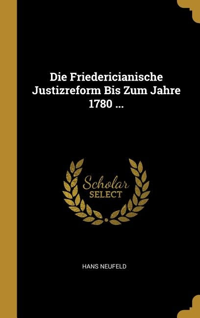 Die Friedericianische Justizreform Bis Zum Jahre 1780 ... by Neufeld, Hans