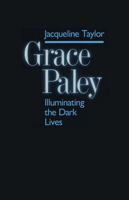 Grace Paley: Illuminating Dark Lives by Taylor, Jacqueline