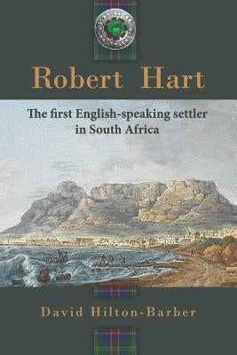 Robert Hart: The First English-Speaking Settler in South Africa by Hilton-Barber, David