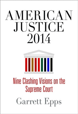American Justice 2014: Nine Clashing Visions on the Supreme Court by Epps, Garrett