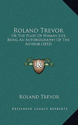Roland Trevor: Or The Pilot Of Human Life, Being An Autobiography Of The Author (1853) by Trevor, Roland