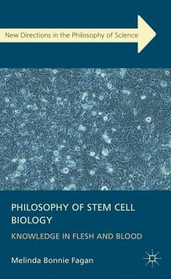 Philosophy of Stem Cell Biology: Knowledge in Flesh and Blood by Fagan, M.