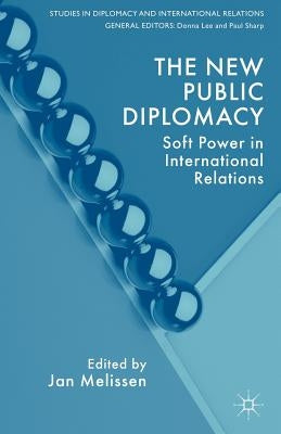 The New Public Diplomacy: Soft Power in International Relations by Melissen, J.