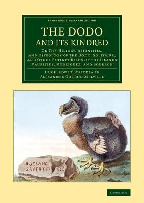 The Dodo and Its Kindred: Or the History, Affinities, and Osteology of the Dodo, Solitaire, and Other Extinct Birds of the Islands Mauritius, Ro by Strickland, Hugh Edwin