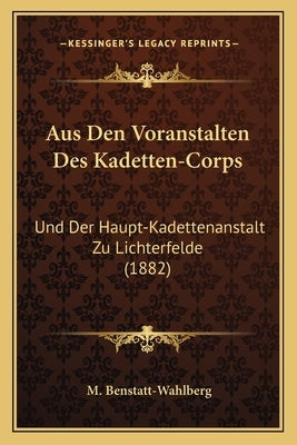 Aus Den Voranstalten Des Kadetten-Corps: Und Der Haupt-Kadettenanstalt Zu Lichterfelde (1882) by Benstatt-Wahlberg, M.