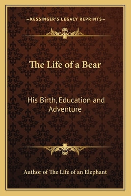 The Life of a Bear: His Birth, Education and Adventure by Author of the Life of an Elephant