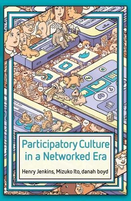 Participatory Culture in a Networked Era: A Conversation on Youth, Learning, Commerce, and Politics by Jenkins, Henry