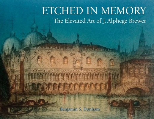 Etched in Memory - The Elevated Art of J. Alphege Brewer by Dunham, Benjamin