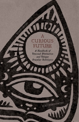 A Curious Future: A Handbook of Unusual Divination and Unique Oracular Techniques by Dombrowski, Kiki