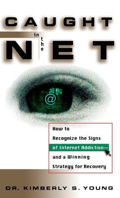 Caught in the Net: How to Recognize the Signs of Internet Addiction--And a Winning Strategy for Recovery by Young, Kimberly S.