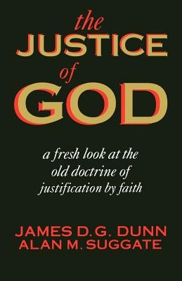 The Justice of God: A Fresh Look at the Old Doctrine of Justification by Faith by Dunn, James D. G.