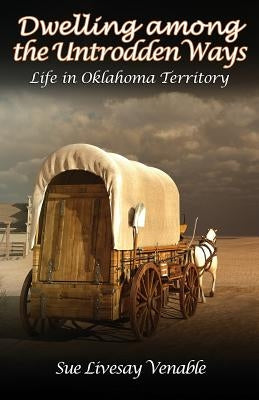 Dwelling among the Untrodden Ways: Life in Oklahoma Territory by Venable, Sue Livesay