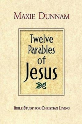 Twelve Parables of Jesus: Bible Study for Christian Living by Dunnam, Maxie