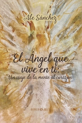 El Ángel que vive en ti: Un viaje de la Mente al corazón by S&#225;nchez, Ale