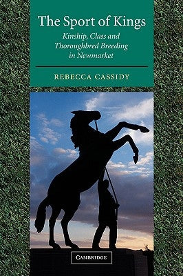 The Sport of Kings: Kinship, Class and Thoroughbred Breeding in Newmarket by Cassidy, Rebecca