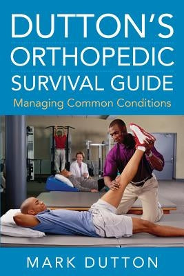 Dutton's Orthopedic Survival Guide: Managing Common Conditions by Dutton, Mark