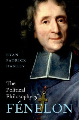 The Political Philosophy of Fénelon by Hanley, Ryan Patrick