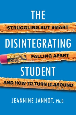 The Disintegrating Student: Struggling But Smart, Falling Apart, and How to Turn It Around by Jannot, Jeannine