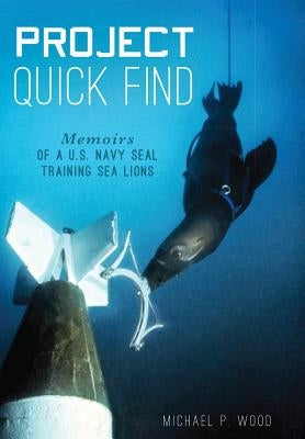 Project Quick Find: Memoirs of a U.S. Navy Seal Training Sea Lions by Wood, Michael P.