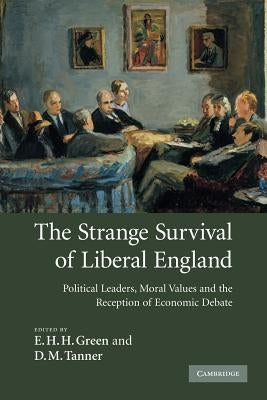 The Strange Survival of Liberal England: Political Leaders, Moral Values and the Reception of Economic Debate by Green, E. H. H.