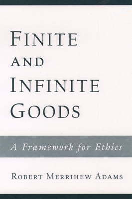 Finite and Infinite Goods: A Framework for Ethics by Adams, Robert Merrihew